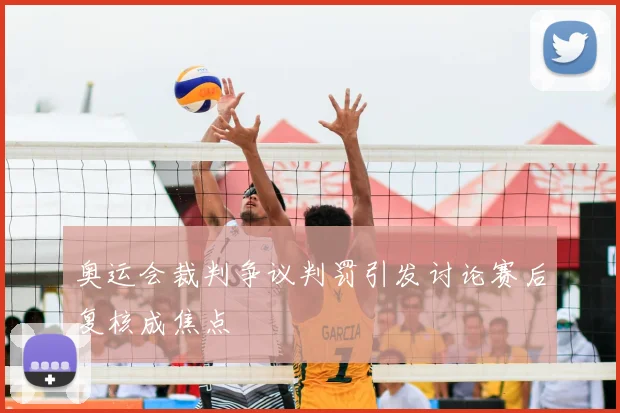 奥运会裁判争议判罚引发讨论赛后复核成焦点