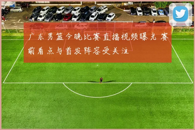 广东男篮今晚比赛直播视频曝光 赛前看点与首发阵容受关注