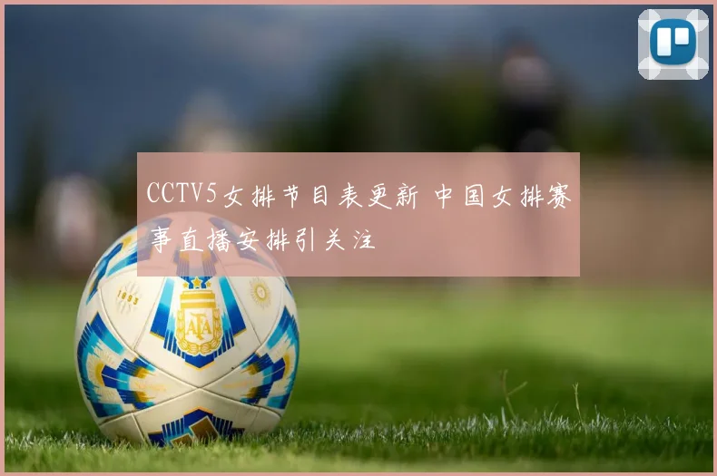 CCTV5女排节目表更新 中国女排赛事直播安排引关注