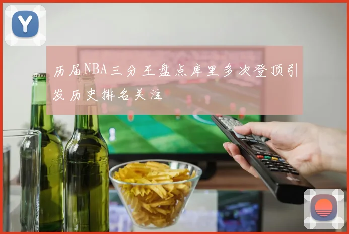 历届NBA三分王盘点库里多次登顶引发历史排名关注