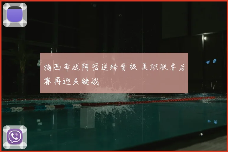 梅西率迈阿密逆转晋级 美职联季后赛再迎关键战