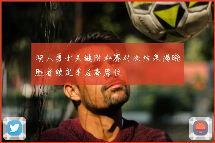 湖人勇士关键附加赛对决结果揭晓胜者锁定季后赛席位