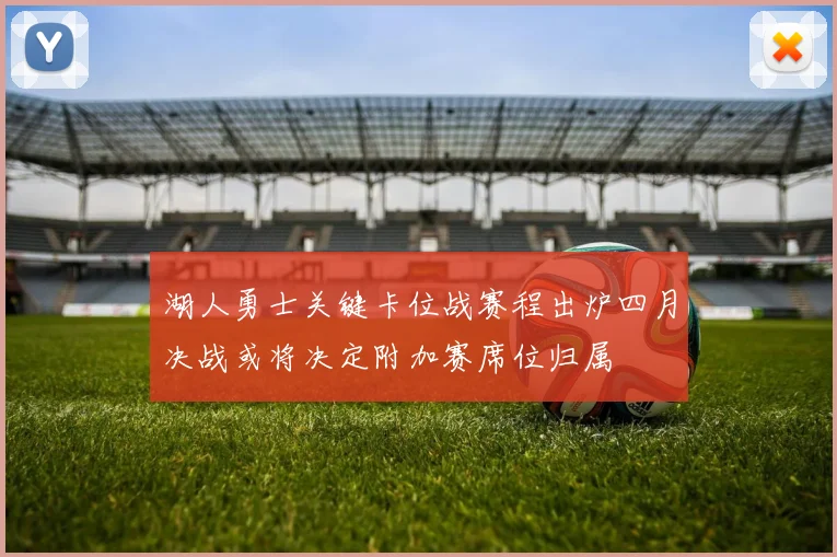 湖人勇士关键卡位战赛程出炉四月决战或将决定附加赛席位归属