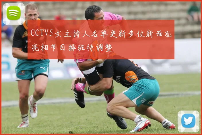 CCTV5女主持人名单更新多位新面孔亮相节目排班待调整