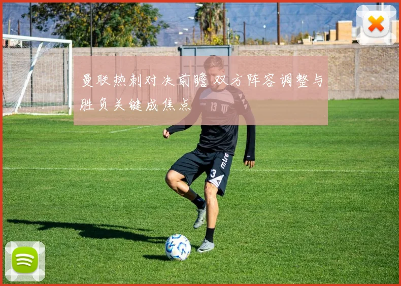 曼联热刺对决前瞻 双方阵容调整与胜负关键成焦点
