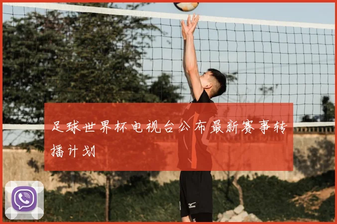 足球世界杯电视台公布最新赛事转播计划