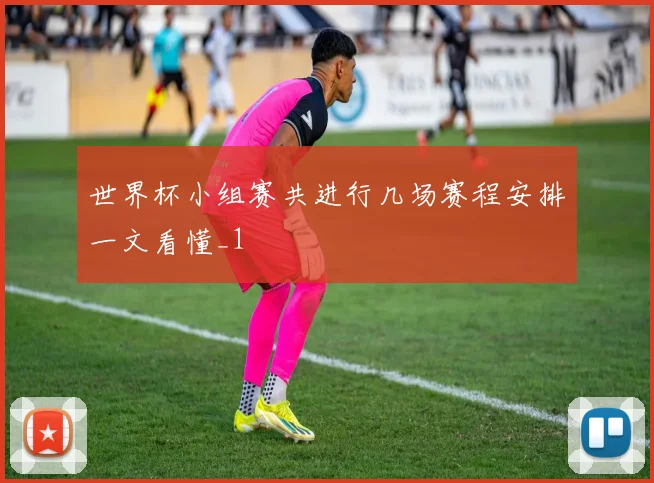 世界杯小组赛共进行几场赛程安排一文看懂_1