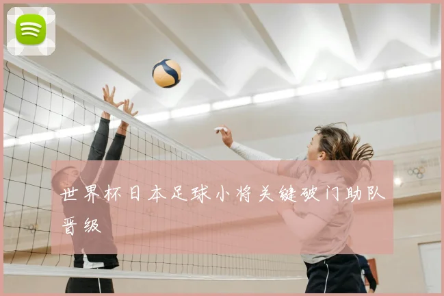 世界杯日本足球小将关键破门助队晋级