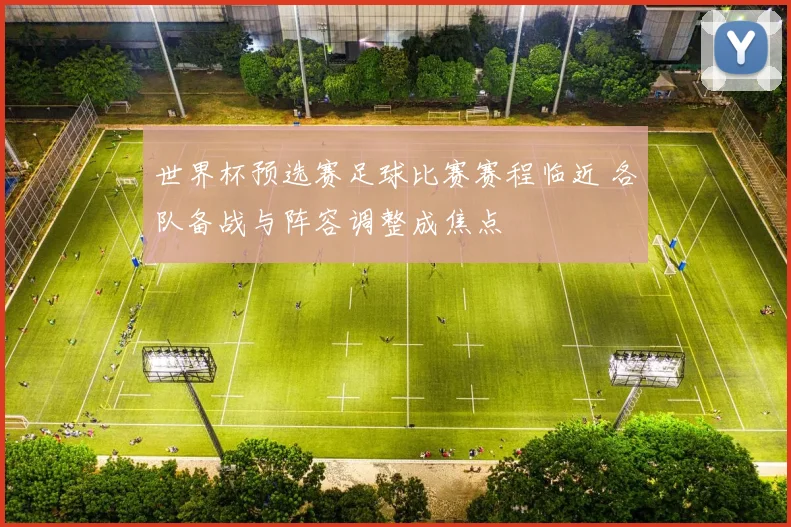 世界杯预选赛足球比赛赛程临近 各队备战与阵容调整成焦点