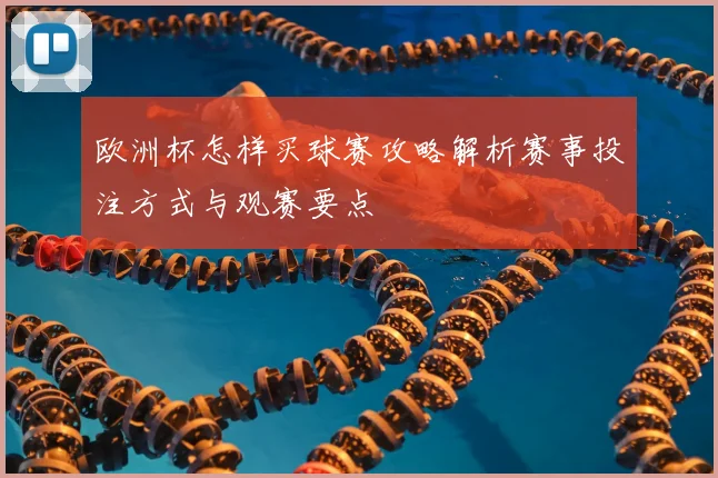 欧洲杯怎样买球赛攻略解析赛事投注方式与观赛要点