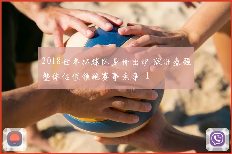 2018世界杯球队身价出炉 欧洲豪强整体估值领跑赛事竞争_1
