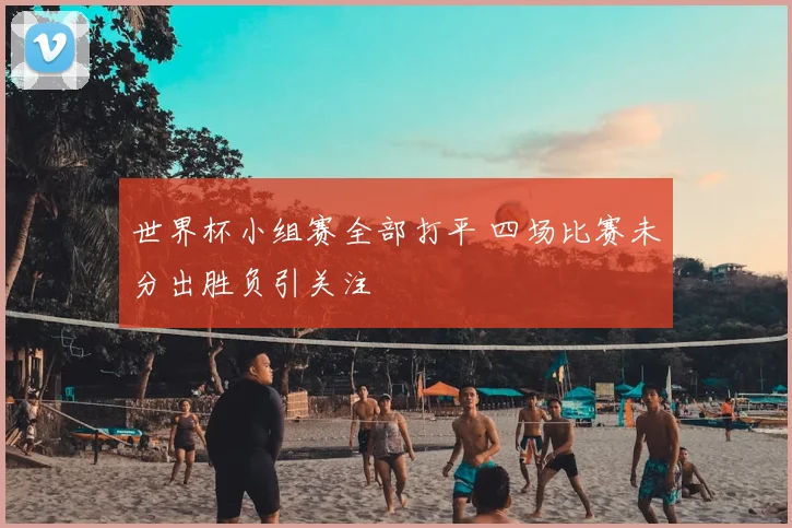 世界杯小组赛全部打平 四场比赛未分出胜负引关注