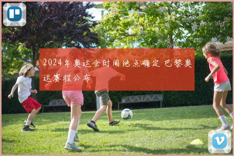 2024年奥运会时间地点确定 巴黎奥运赛程公布