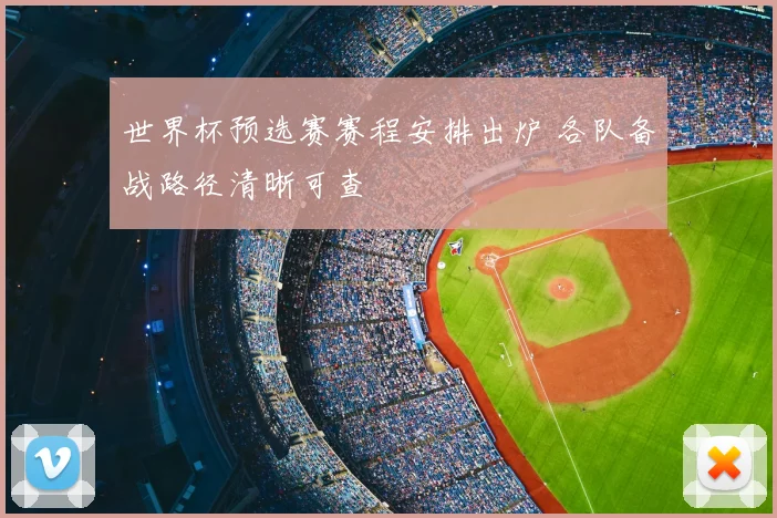 世界杯预选赛赛程安排出炉 各队备战路径清晰可查