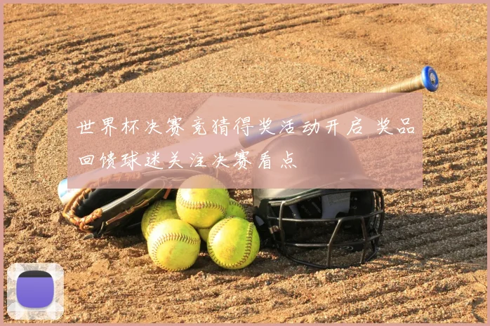 世界杯决赛竞猜得奖活动开启 奖品回馈球迷关注决赛看点